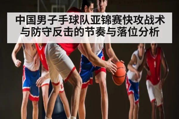 中国男子手球队亚锦赛快攻战术与防守反击的节奏与落位分析